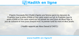 Une image avec le hadith : D'après Hounayda Bint Khalid, d'après une femme parmi les épouses du Prophète (que la prière d'Allah et Son salut soient sur lui), le Prophète (que la prière d'Allah et Son salut soient sur lui) jeûnait les neuf jours de dhoul hijja, le jour de 'achoura et trois jours chaque mois: le premier lundi du mois et deux jeudis. Hadith rapporté par Abou Daoud (n°2437)