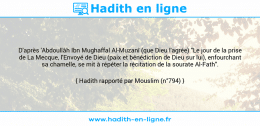 Une image avec le hadith : D'après 'Abdoullâh Ibn Mughaffal Al-Muzanî (que Dieu l'agrée) "Le jour de la prise de La Mecque, l'Envoyé de Dieu (paix et bénédiction de Dieu sur lui), enfourchant sa chamelle, se mit à répéter la récitation de la sourate Al-Fath". Hadith rapporté par Mouslim (n°794)