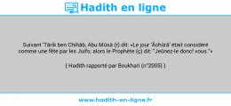 Une image avec le hadith : Suivant 'Târik ben Chihâb, Abu Mûsâ (r) dit: «Le jour 'Âchûrâ' était considéré comme une fête par les Juifs; alors le Prophète (ç) dit: "Jeûnez-le donc! vous.''» Hadith rapporté par Boukhari (n°2005)