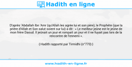Une image avec le hadith : D'après 'Abdallah Ibn 'Amr (qu'Allah les agrée lui et son père), le Prophète (que la prière d'Allah et Son salut soient sur lui) a dit : « Le meilleur jeûne est le jeûne de mon frère Daoud. Il jeûnait un jour et rompait un jour et il ne fuyait pas lors de la rencontre de l'ennemi ». Hadith rapporté par Tirmidhi (n°770)
