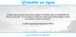 Une image avec le hadith : D'après Abou Hourayra (que Dieu l'agrée), le Prophète (paix et bénédiction de Dieu sur lui) a dit : "Le musulman ne doit pas verser une aumône légale, ni pour son cheval, ni pour son esclave". Hadith rapporté par Mouslim (n°982)