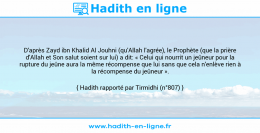 Une image avec le hadith : D'après Zayd ibn Khalid Al Jouhni (qu'Allah l'agrée), le Prophète (que la prière d'Allah et Son salut soient sur lui) a dit: « Celui qui nourrit un jeûneur pour la rupture du jeûne aura la même récompense que lui sans que cela n'enlève rien à la récompense du jeûneur ». Hadith rapporté par Tirmidhi (n°807)