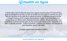 Une image avec le hadith : D'après Abou Sa'îd Al-Khoudri (que Dieu l'agrée), Quand quand l'Envoyé de Dieu (paix et bénédiction de Dieu sur lui) se rendait à la mosquée le premier jour de la fête du sacrifice ou de celle de la rupture du jeûne, il commençait par la prière. Lorsqu'il l'acheva et fit le taslîm (la salutation finale), il se tenait debout en faisant face aux fidèles assis dans les lieux des prières. S'il pensait à faire une expédition, il en informa les gens, et s'il y avait autre chose, il leur ordonnait de le faire. Il répétait souvent : "Faites l'aumône!" -c'étaient les femmes qui faisaient le plus l'aumône- puis il s'en allait. Hadith rapporté par Mouslim (n°889)