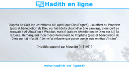Une image avec le hadith : D'après As-Sa'b Ibn Jaththâma Al-Laythî (que Dieu l'agrée), J'ai offert au Prophète (paix et bénédiction de Dieu sur lui) (de la chair) d'un âne sauvage, alors qu'il se trouvait à Al-'Abwâ' ou à Waddân, mais il (paix et bénédiction de Dieu sur lui) l'a refusée. Remarquant mon mécontentement, le Prophète (paix et bénédiction de Dieu sur lui) m'a dit : "Je ne l'ai refusée que parce que je suis en état d'ihrâm". Hadith rapporté par Mouslim (n°1193)