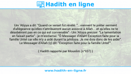 Une image avec le hadith : Um 'Atiyya a dit: "Quand ce verset fut révélé: "...viennent te prêter serment d'allégeance qu'elles n'attribueront aucun associé à Allah... et qu'elles ne te désobéiront pas en ce qui est convenable" - Um 'Atiyya précise: "La lamentation en faisait partie" - je m'exclamai: "Ô Messager d'Allah! Exception faite pour la famille Untel car elle m'y a aidé durant la jahiliyya. Je me dois donc de les aider". Le Messager d'Allah (ç) dit: "Exception faite pour la famille Untel"". Hadith rapporté par Mouslim (n°937)