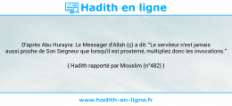 Une image avec le hadith : D'après Abu Hurayra: Le Messager d'Allah (ç) a dit: "Le serviteur n'est jamais aussi proche de Son Seigneur que lorsqu'il est prosterné, multipliez donc les invocations." Hadith rapporté par Mouslim (n°482)