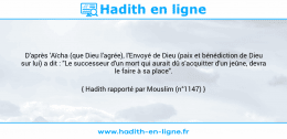 Une image avec le hadith : D'après 'Aïcha (que Dieu l'agrée), l'Envoyé de Dieu (paix et bénédiction de Dieu sur lui) a dit : "Le successeur d'un mort qui aurait dû s'acquitter d'un jeûne, devra le faire à sa place". Hadith rapporté par Mouslim (n°1147)
