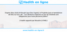 Une image avec le hadith : D'après Abou Sa'îd Al-Khoudri (que Dieu l'agrée), le Prophète (paix et bénédiction de Dieu sur lui) a dit : "Les ablutions majeures au jour du vendredi sont obligatoires pour toute personne pubère". Hadith rapporté par Mouslim (n°846)