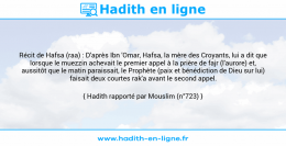 Une image avec le hadith : Récit de Hafsa (raa) : D'après Ibn 'Omar, Hafsa, la mère des Croyants, lui a dit que lorsque le muezzin achevait le premier appel à la prière de fajr (l'aurore) et, aussitôt que le matin paraissait, le Prophète (paix et bénédiction de Dieu sur lui) faisait deux courtes rak'a avant le second appel. Hadith rapporté par Mouslim (n°723)