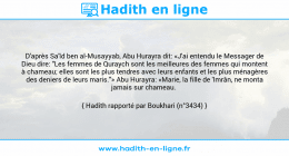 Une image avec le hadith : D'après Sa'îd ben al-Musayyab, Abu Hurayra dit: «J'ai entendu le Messager de Dieu dire: "Les femmes de Quraych sont les meilleures des femmes qui montent à chameau; elles sont les plus tendres avec leurs enfants et les plus ménagères des deniers de leurs maris."» Abu Hurayra: «Marie, la fille de 'Imrân, ne monta jamais sur chameau. Hadith rapporté par Boukhari (n°3434)