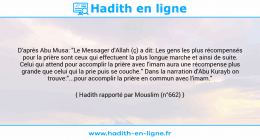 Une image avec le hadith : D'après Abu Musa: "Le Messager d'Allah (ç) a dit: Les gens les plus récompensés pour la prière sont ceux qui effectuent la plus longue marche et ainsi de suite. Celui qui attend pour accomplir la prière avec l'imam aura une récompense plus grande que celui qui la prie puis se couche." Dans la narration d'Abu Kurayb on trouve:"...pour accomplir la prière en commun avec l'imam." Hadith rapporté par Mouslim (n°662)