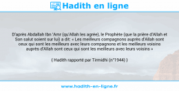 Une image avec le hadith : D’après Abdallah Ibn ‘Amr (qu’Allah les agrée), le Prophète (que la prière d’Allah et Son salut soient sur lui) a dit: « Les meilleurs compagnons auprès d’Allah sont ceux qui sont les meilleurs avec leurs compagnons et les meilleurs voisins auprès d’Allah sont ceux qui sont les meilleurs avec leurs voisins » Hadith rapporté par Tirmidhi (n°1944)