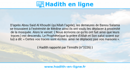 Une image avec le hadith : D’après Abou Said Al Khoudri (qu’Allah l’agrée), les demeures de Banou Salama se trouvaient à l’extrémité de Médine ainsi ils ont voulu les déplacer à proximité de la mosquée. Alors le verset: { Nous écrivons ce qu’ils ont fait ainsi que leurs traces } est descendu. Le Prophète(que la prière d'Allah et Son salut soient sur lui) a dit: « Certes vos traces sont écrites ainsi ne déplacez pas vos maisons ». Hadith rapporté par Tirmidhi (n°3226)