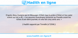 Une image avec le hadith : D’après Abou Hurayra que le Messager d’Allah (que la prière d’Allah et Son salut soient sur lui) a dit: « Les pauvres musulmans entreront au Paradis avant les riches d’une demi-journée, et cela fait cinq cents ans. » Hadith rapporté par Tirmidhi (n°2354)