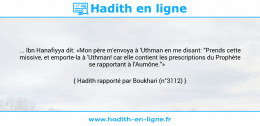 Une image avec le hadith : ... Ibn Hanafiyya dit: «Mon père m'envoya à 'Uthman en me disant: "Prends cette missive, et emporte-la à 'Uthman! car elle contient les prescriptions du Prophète se rapportant à l'Aumône."» Hadith rapporté par Boukhari (n°3112)