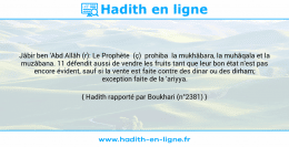Une image avec le hadith : Jâbir ben 'Abd Allâh (r): Le Prophète (ç) prohiba la mukhâbara, la muhâqala et la muzâbana. 11 défendit aussi de vendre les fruits tant que leur bon état n'est pas encore évident, sauf si la vente est faite contre des dinar ou des dirham; exception faite de la 'ariyya. Hadith rapporté par Boukhari (n°2381)