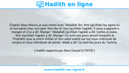Une image avec le hadith : D'après Abou Moura, je suis rentré avec 'Abdallah Ibn 'Amr (qu'Allah les agrée lui et son père) chez son père 'Amr Ibn Al 'Ass (qu'Allah l'agréé). Il nous a apporté a manger et il lui a dit: Mange ! 'Abdallah (qu'Allah l'agrée) a dit: Certes je jeûne. 'Amr (qu'Allah l'agrée) a dit: Mange ! Ce sont ces jours durant lesquels le Prophète (que la prière d'Allah et Son salut soient sur lui) nous ordonnait de rompre et nous interdisait de jeûner. Malik a dit: Ce sont les jours du Tachriq. Hadith rapporté par Abou Daoud (n°2418)