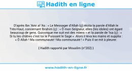 Une image avec le hadith : D’après Ibn ‘Amr al ‘As : « Le Messager d’Allah (ç) récita la parole d’Allah le Très-Haut, concernant Ibrahim (ç) : « Ô mon Seigneur, elles (les idoles) ont égaré beaucoup de gens. Quiconque me suit est des miens » et la parole de ‘Isa (ç) : « Si tu les châties c’est toi le Puissant le Sage « Alors il leva les mains et supplia : « Ô Allah ! Ma communauté ! Ma communauté ! » Puis il se mit à pleurer. Hadith rapporté par Mouslim (n°202)