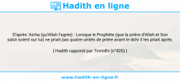 Une image avec le hadith : D'après 'Aicha (qu'Allah l'agrée) : Lorsque le Prophète (que la prière d'Allah et Son salut soient sur lui) ne priait pas quatre unités de prière avant le dohr il les priait après. Hadith rapporté par Tirmidhi (n°426)