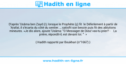 Une image avec le hadith : D'après 'Usâma ben Zayd (r), lorsque le Prophète (ç) fit le Déferlement à partir de 'Arafat, il s'écarta du côté du sentier..., satisfit son besoin puis fit des ablutions mineures. «Je dis alors, ajoute 'Usâma: "O Messager de Dieu! vas-tu prier? - La prière, répondit-il, est devant toi. " » Hadith rapporté par Boukhari (n°1667)