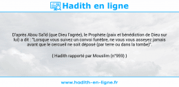 Une image avec le hadith : D'après Abou Sa'îd (que Dieu l'agrée), le Prophète (paix et bénédiction de Dieu sur lui) a dit : "Lorsque vous suivez un convoi funèbre, ne vous vous asseyez jamais avant que le cercueil ne soit déposé (par terre ou dans la tombe)". Hadith rapporté par Mouslim (n°959)