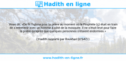 Une image avec le hadith : 'Anas dit: «On fit l'iqâma pour la prière au moment où le Prophète (ç) était en train de s'entretenir avec un homme à côté de la mosquée. Il ne s'était levé pour faire la prière qu'après que quelques personnes s'étaient endormies.» Hadith rapporté par Boukhari (n°642)