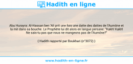 Une image avec le hadith : Abu Hurayra: Al-Hassan ben 'Ali prit une fois une datte des dattes de l'Aumône et la mit dans sa bouche. Le Prophète lui dit alors en langue persane: "Kakh! Kakh! Ne sais-tu pas que nous ne mangeons pas de l'Aumône?" Hadith rapporté par Boukhari (n°3072)