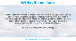 Une image avec le hadith : D'après Jabir Ibn Abd Allah al-Ansari: "Ni le jour du fitr ni celui du sacrifice, on ne faisait l'appel à la prière". Après un temps je questionnai 'Ata à ce sujet. Il m'iforma: "Jabir Ibn Abd Allah al-Ansari m'a informé que, le jour du fitr, il n'u avait pas de adhan, que ce soit quand l'imam arrive ou après, pas de iqama ni d'annonce, ni rien. En ce jour il n'y a ni d'appel ni d'iqama. Hadith rapporté par Mouslim (n°886)