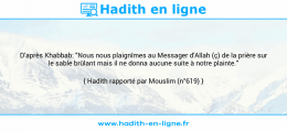 Une image avec le hadith : D'après Khabbab: "Nous nous plaignîmes au Messager d'Allah (ç) de la prière sur le sable brûlant mais il ne donna aucune suite à notre plainte." Hadith rapporté par Mouslim (n°619)