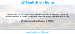Une image avec le hadith : D'aprsè Jabir Ibn 'Abd Allah: "Nous voyageâmes avec le Messager d'Allah (ç). Certains jeûnaient et d'autre mangeaient sans que les uns ne blâment les autres". Hadith rapporté par Mouslim (n°1117)
