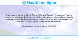 Une image avec le hadith : Selon 'Urwa et 'Amra, la fille de 'Abd-ar-Ral_imân, 'Â'icha (r), l'épouse du Prophète (ç), dit: «Le Messager de Dieu (ç) penchait la tête vers moi alors qu'il était dans la mosquée, et je lui démêlais les cheveux. Lorsqu'il était en retraite spirituelle, il ne rentrait à la maison que pour une nécessité absolue.» Hadith rapporté par Boukhari (n°2029)