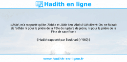 Une image avec le hadith : «'Atâe', m'a rapporté qu'ibn 'Abbâs et Jâbir ben 'Abd-ul-Lâh dirent: On ne faisait de 'adhân ni pour la prière de la Fête de rupture de jeûne, ni pour la prière de la Fête de sacrifice.» Hadith rapporté par Boukhari (n°960)