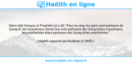 Une image avec le hadith : Selon Abû Hurayra, le Prophète (ç) a dit: "Pour ce rang, les gens sont partisans de Quraych; les musulmans d'entre eux sont partisans des Quraychites musulmans, les polythéistes étant partisans des Quraychites polythéistes." Hadith rapporté par Boukhari (n°3495)