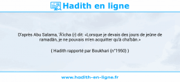 Une image avec le hadith : D'après Abu Salama, 'Â'icha (r) dit: «Lorsque je devais des jours de jeûne de ramadân, je ne pouvais m'en acquitter qu'à cha'bân.» Hadith rapporté par Boukhari (n°1950)
