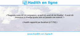 Une image avec le hadith : «"Rapporte-nous, dit ce compagnon, ce qu'il (ç) avait dit de Khadîja! - Il avait dit: Annoncez à Khadîja qu'elle aura au paradis une maison."» Hadith rapporté par Boukhari (n°1792)