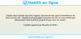 Une image avec le hadith : D'après Abou Qatâda (que Dieu l'agrée), l'Envoyé de Dieu (paix et bénédiction de Dieu sur lui) a dit : "Quand le second appel à la prière est fait, ne vous mettez pas debout (pour faire la prière), jusqu'à ce que vous me voyiez". Hadith rapporté par Mouslim (n°604)