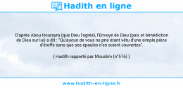 Une image avec le hadith : D'après Abou Hourayra (que Dieu l'agrée), l'Envoyé de Dieu (paix et bénédiction de Dieu sur lui) a dit : "Qu'aucun de vous ne prie étant vêtu d'une simple pièce d'étoffe sans que ses épaules n'en soient couvertes". Hadith rapporté par Mouslim (n°516)