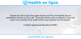 Une image avec le hadith : D'après Ibn 'Omar (que Dieu agrée le père et le fils), le Prophète (paix et bénédiction de Dieu sur lui) a dit : "Qu'aucun d'entre vous ne cherche à faire une prière ni au moment où le soleil se lève ni au moment où il se couche". Hadith rapporté par Mouslim (n°828)