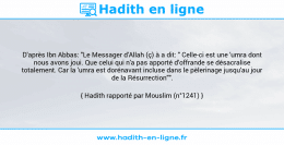 Une image avec le hadith : D'après Ibn Abbas: "Le Messager d'Allah (ç) à a dit: " Celle-ci est une 'umra dont nous avons joui. Que celui qui n'a pas apporté d’offrande se désacralise totalement. Car la 'umra est dorénavant incluse dans le pèlerinage jusqu'au jour de la Résurrection"". Hadith rapporté par Mouslim (n°1241)