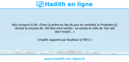 Une image avec le hadith : Abu Hurayra (r) dit: «Dans la prière du fajr du jour du vendredi, le Prophète (ç) récitait la sourate de: 'Alif-lâm-mîm tanzîlu - as-sahda et celle de: Hal 'atâ 'ala-l-'insâni...» Hadith rapporté par Boukhari (n°891)