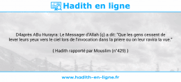Une image avec le hadith : D4après ABu Hurayra: Le Messager d'Allah (ç) a dit: "Que les gens cessent de lever leurs yeux vers le ciel lors de l'invocation dans la prière ou on leur ravira la vue." Hadith rapporté par Mouslim (n°429)