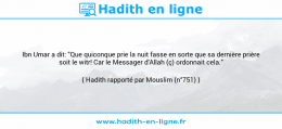 Une image avec le hadith : Ibn Umar a dit: "Que quiconque prie la nuit fasse en sorte que sa dernière prière soit le witr! Car le Messager d'Allah (ç) ordonnait cela." Hadith rapporté par Mouslim (n°751)