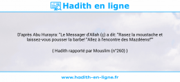 Une image avec le hadith : D'après Abu Hurayra: "Le Messager d'Allah (ç) a dit: "Rasez la moustache et laissez-vous pousser la barbe! "Allez à l'encontre des Mazdéens!"" Hadith rapporté par Mouslim (n°260)