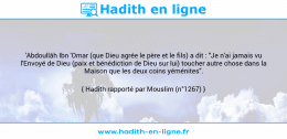 Une image avec le hadith : 'Abdoullâh Ibn 'Omar (que Dieu agrée le père et le fils) a dit : "Je n'ai jamais vu l'Envoyé de Dieu (paix et bénédiction de Dieu sur lui) toucher autre chose dans la Maison que les deux coins yéménites". Hadith rapporté par Mouslim (n°1267)