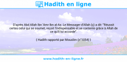 Une image avec le hadith : D'après Abd Allah Ibn 'Amr Ibn al-As: Le Messager d'Allah (ç) a dit: "Réussit certes celui qui se soumet, reçoit l'indispensable et se contente grâce à Allah de ce qu'Il lui accorde". Hadith rapporté par Mouslim (n°1054)