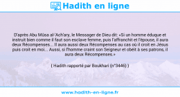 Une image avec le hadith : D'après Abu Mûsa al-'Ach'ary, le Messager de Dieu dit: «Si un homme éduque et instruit bien comme il faut son esclave femme, puis l'affranchit et l'épouse, il aura deux Récompenses... Il aura aussi deux Récompenses au cas où il croit en Jésus puis croit en moi... Aussi, si l'homme craint son Seigneur et obéit à ses patrons, il aura deux Récompenses.» Hadith rapporté par Boukhari (n°3446)