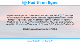 Une image avec le hadith : D'après Abu Hurayra: Un homme vint dire au Messager d'Allah (ç):'Ô Messager d'Allah! Que penses-tu si un homme cherche à s'approprier mon bien?" -"Ne lui donne pas" répondit-il. "Et s'il me combat?" reprit-il. -"Combats-le" répliqua le Prophète (ç);-"Et s'il me tue?" poursuivit l'homme. -"Tu seras alors un martyr", répondit-il. -"Et si je le tue?" demanda-t-il. -"Il ira en Enfer", affirma le Prophète (ç). Hadith rapporté par Mouslim (n°140)