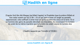 Une image avec le hadith : D’après Sa’d Ibn Abi Waqas (qu’Allah l’agrée), le Prophète (que la prière d’Allah et Son salut soient sur lui) a dit: « Si ce qui sert à orner un ongle au paradis apparaissait, cela suffirait à orner tout ce qu’il y a entre les cieux et la terre. Et si un homme des gens du paradis dévoilait ses bracelets, ils couvriraient la lumière du soleil de la même manière que la lumière du soleil couvre la lumière des étoiles ». Hadith rapporté par Tirmidhi (n°2538)
