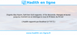 Une image avec le hadith : D'après Abu Hazim, Sahl ben Sa'd rapporta: «Il fut descendu: Mangez et buvez jusqu'au moment où se distingue à vous le fil blanc du fil noir Hadith rapporté par Boukhari (n°1917)
