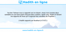 Une image avec le hadith : 'Isa ben Tahman nous a rapporté ceci en disant: «Anas nous montra deux sandales en cuir lisse ayant chacune deux cordons. Après cela, Thabit al Bunani me rapporta de Anas qu'il s'agissait des sandales du Prophète.» Hadith rapporté par Boukhari (n°3107)